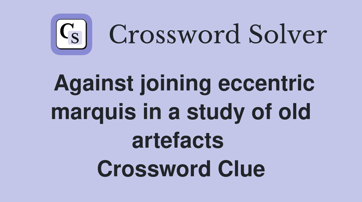 Against joining eccentric marquis in a study of old artefacts  Crossword Clue
