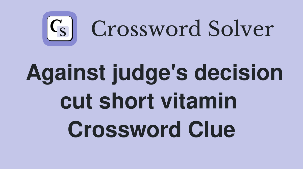 Against judge's decision cut short vitamin  Crossword Clue