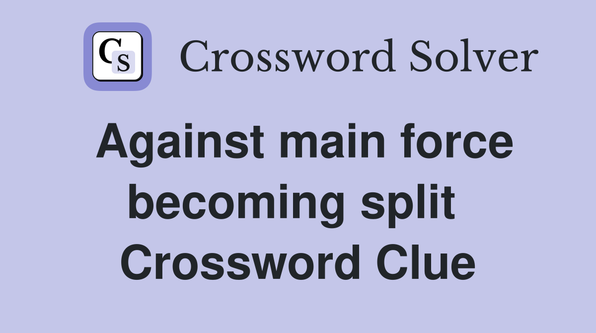 Against main force becoming split  Crossword Clue