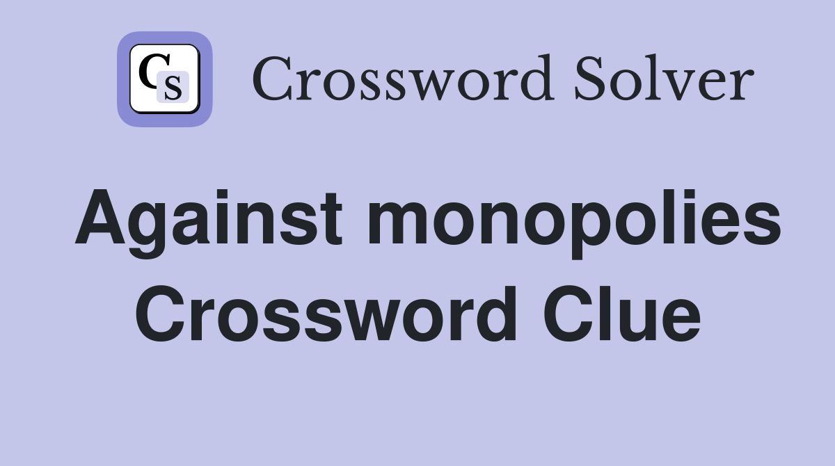 Against monopolies Crossword Clue