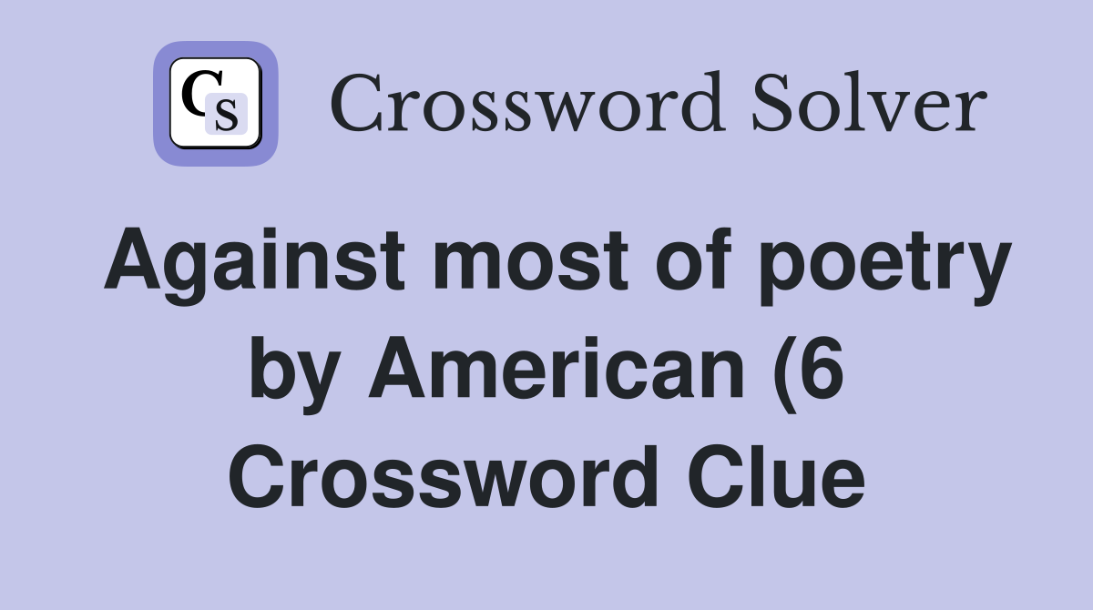 Against most of poetry by American (6) Crossword Clue Answers Against most of poetry by American (6) Crossword Clue Answers