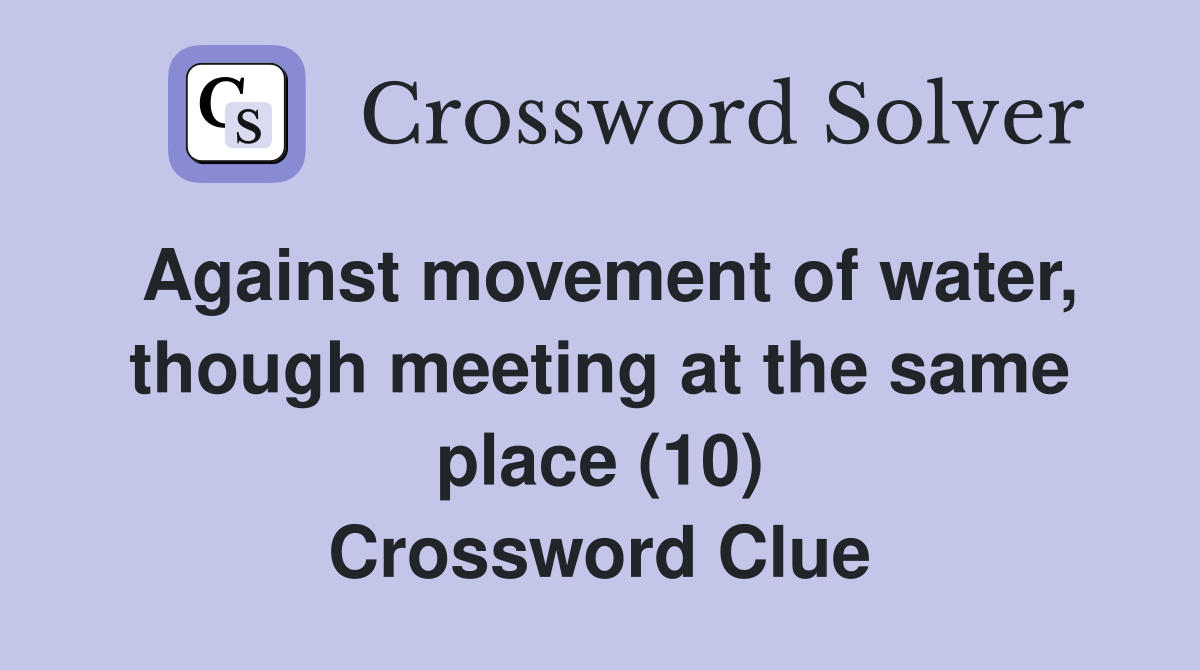 Against movement of water, though meeting at the same place (10) Crossword Clue