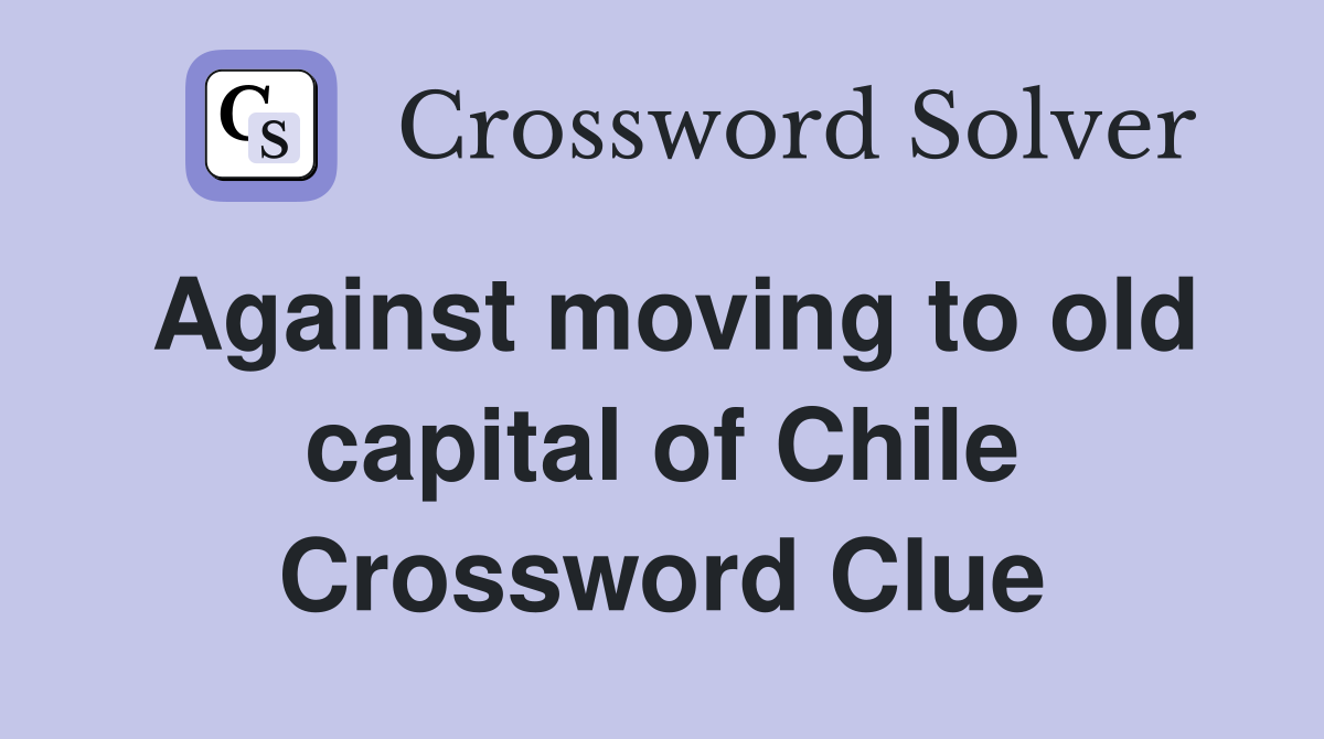 Against moving to old capital of Chile Crossword Clue