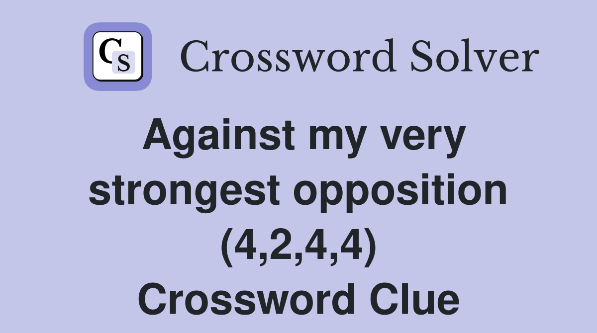 Against my very strongest opposition (4,2,4,4) Crossword Clue
