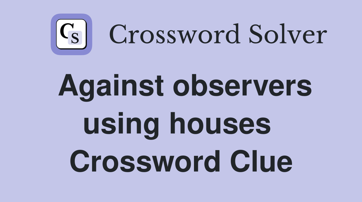 Against observers using houses  Crossword Clue