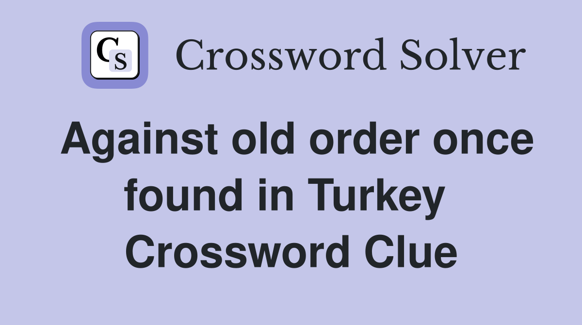 Against old order once found in Turkey  Crossword Clue