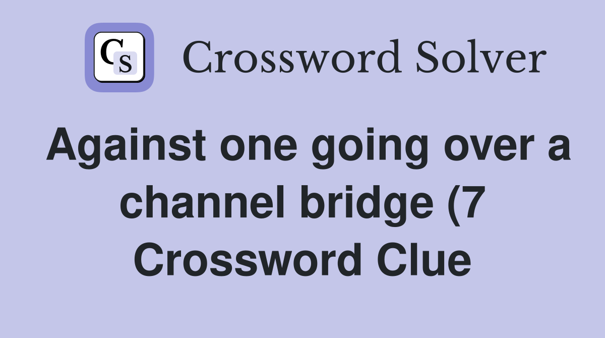 Against one going over a channel bridge (7) Crossword Clue Answers Against one going over a channel bridge (7) Crossword Clue Answers