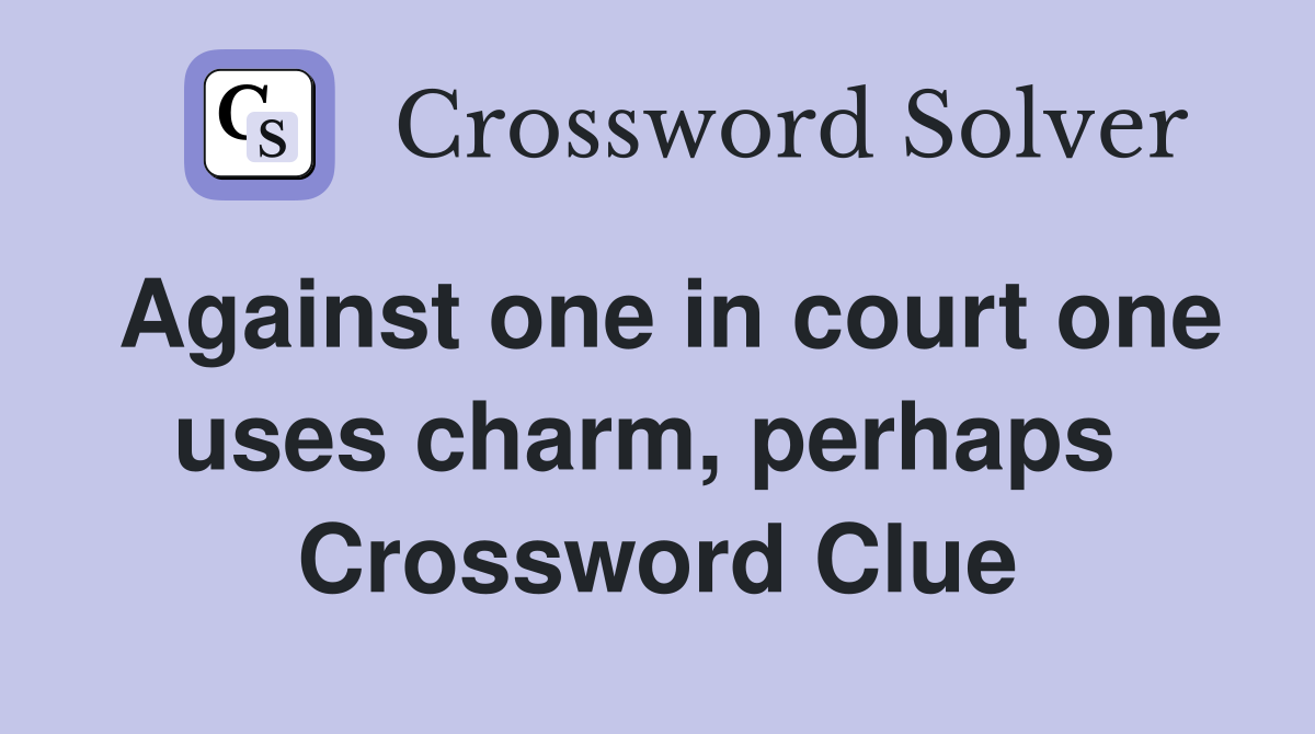 Against one in court one uses charm, perhaps  Crossword Clue