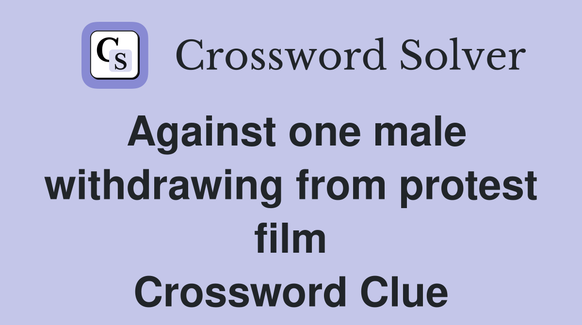 Against one male withdrawing from protest film Crossword Clue