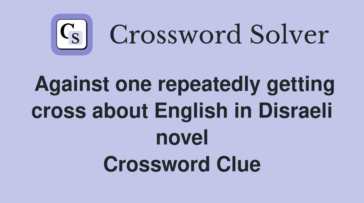Against one repeatedly getting cross about English in Disraeli novel Crossword Clue