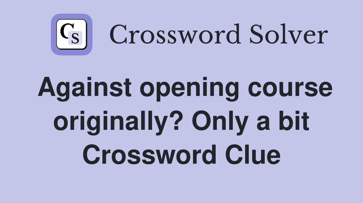 Against opening course originally? Only a bit Crossword Clue