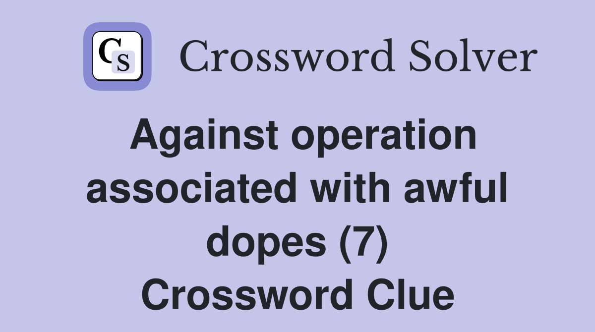 Against operation associated with awful dopes (7) Crossword Clue