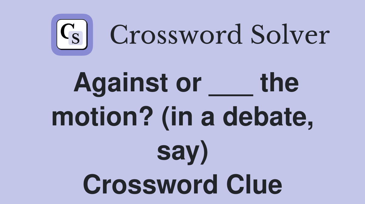 Against or ___ the motion? (in a debate, say) Crossword Clue