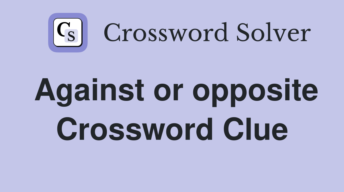 Against or opposite Crossword Clue