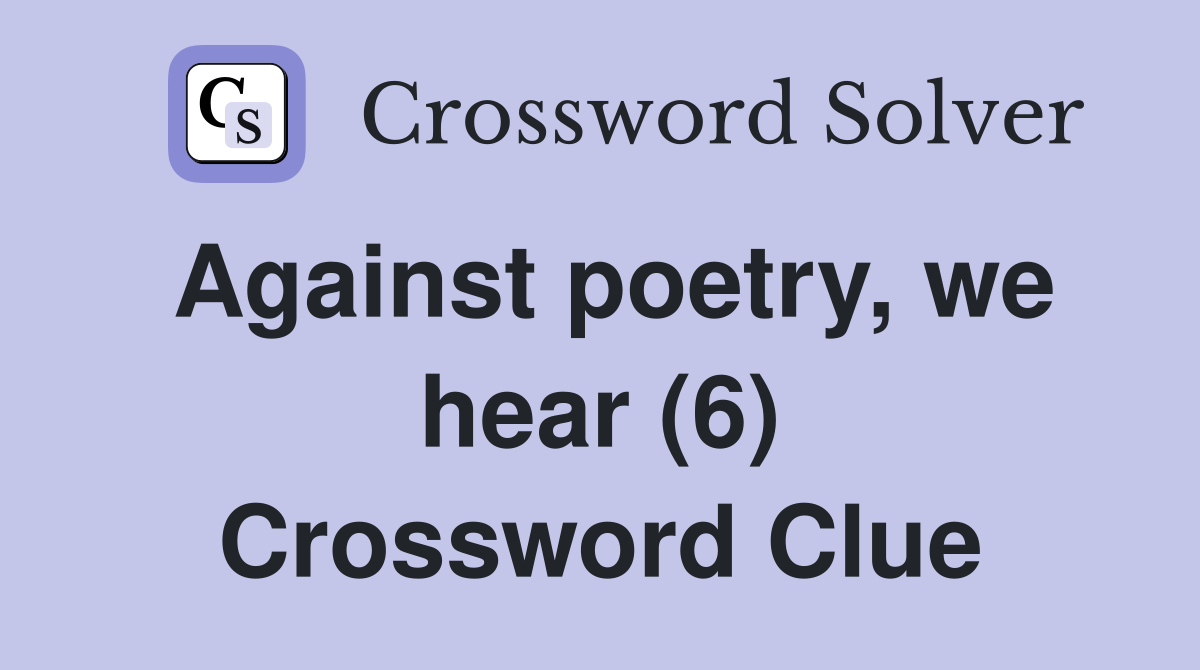 Against poetry, we hear (6) Crossword Clue