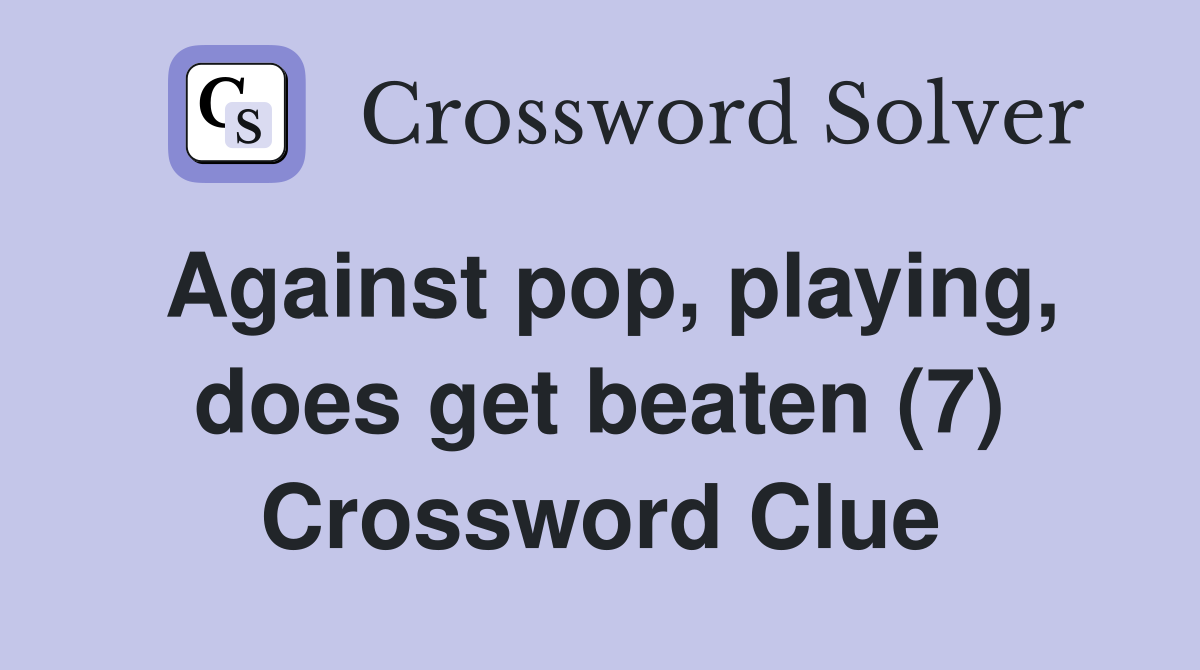 Against pop, playing, does get beaten (7) Crossword Clue