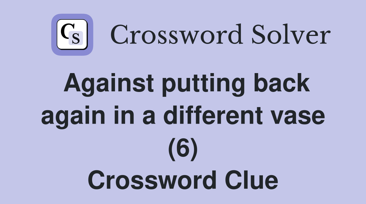 Against putting back again in a different vase (6) Crossword Clue