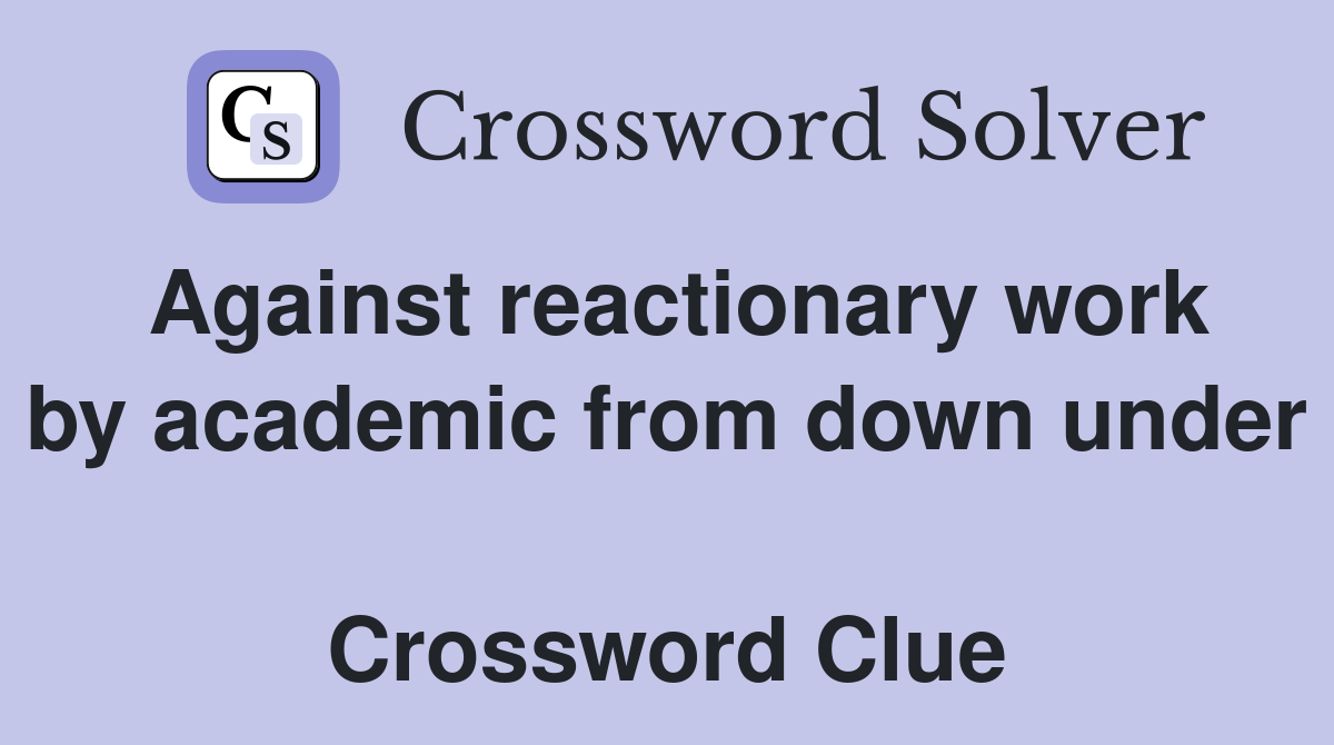 Against reactionary work by academic from down under  Crossword Clue