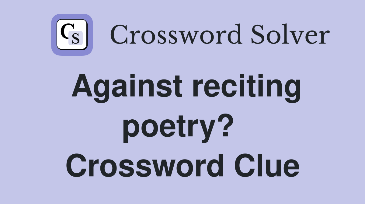 Against reciting poetry?  Crossword Clue