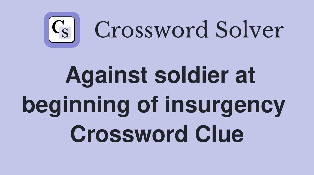 Against soldier at beginning of insurgency  Crossword Clue