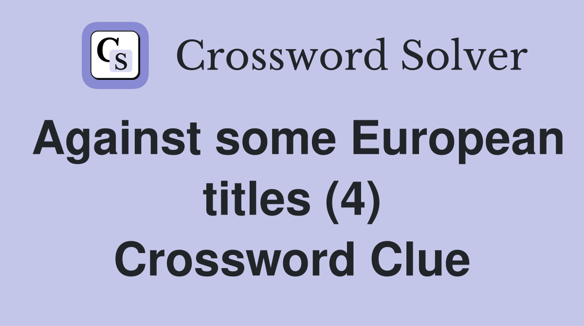 Against some European titles (4) Crossword Clue
