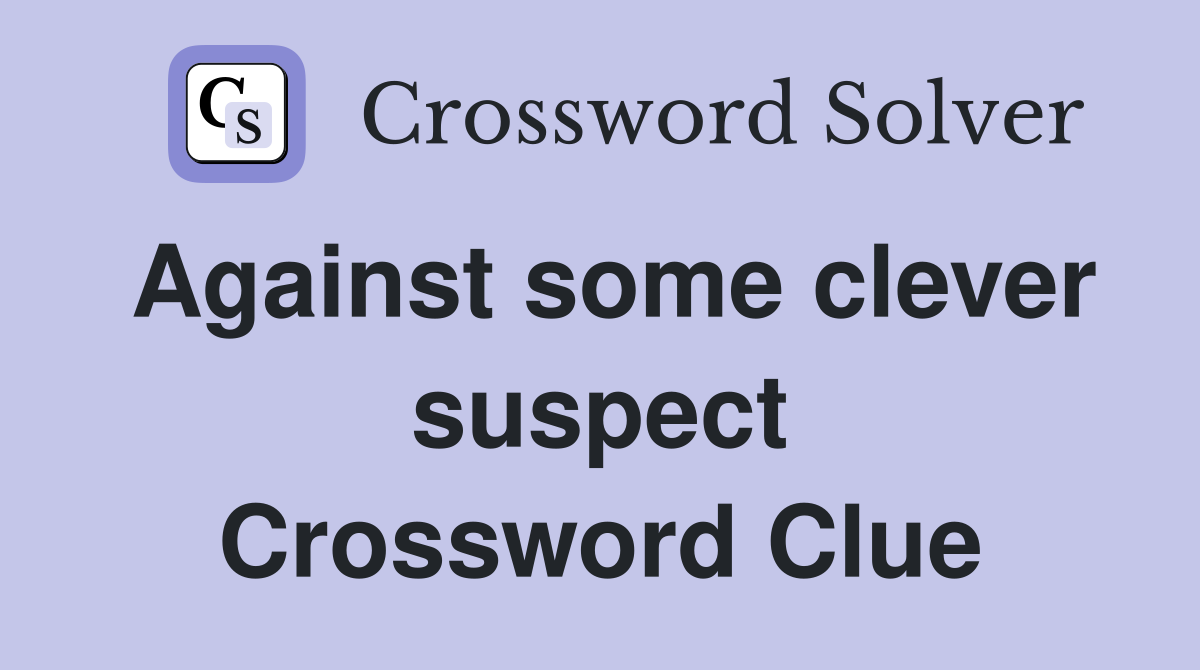Against some clever suspect Crossword Clue