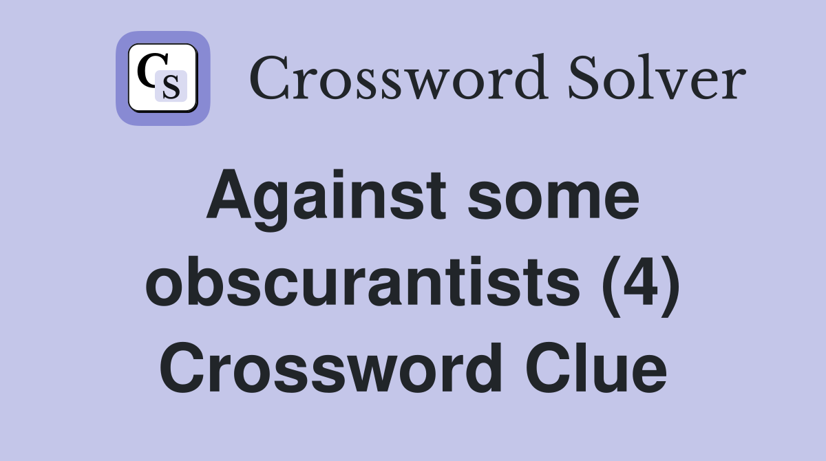 Against some obscurantists (4) Crossword Clue