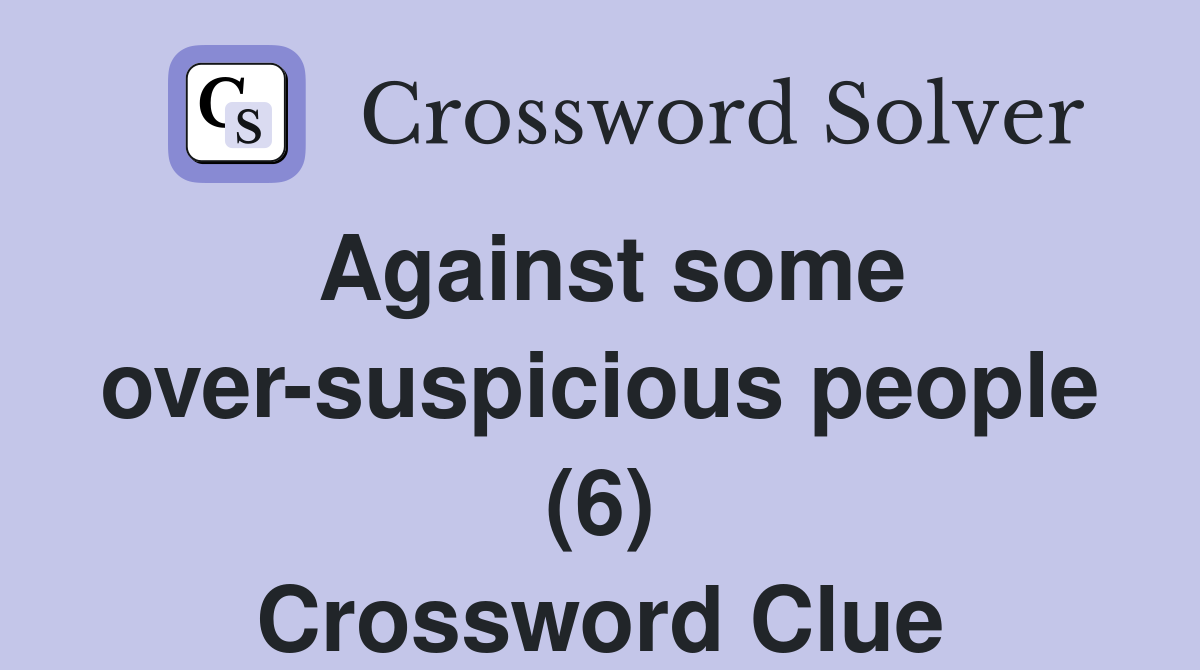 Against some over-suspicious people (6) Crossword Clue