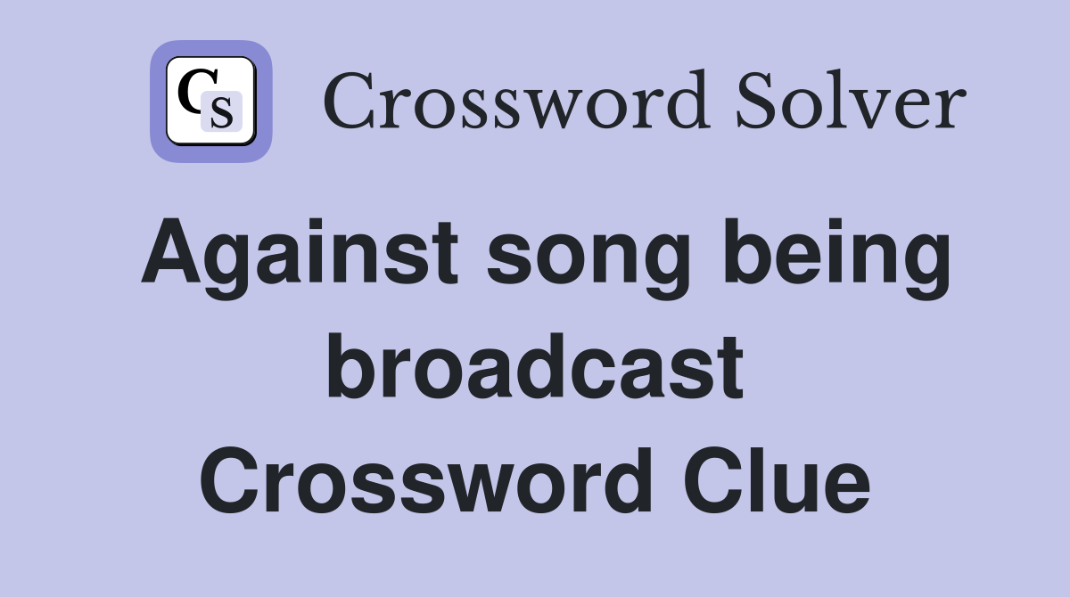 Against song being broadcast Crossword Clue