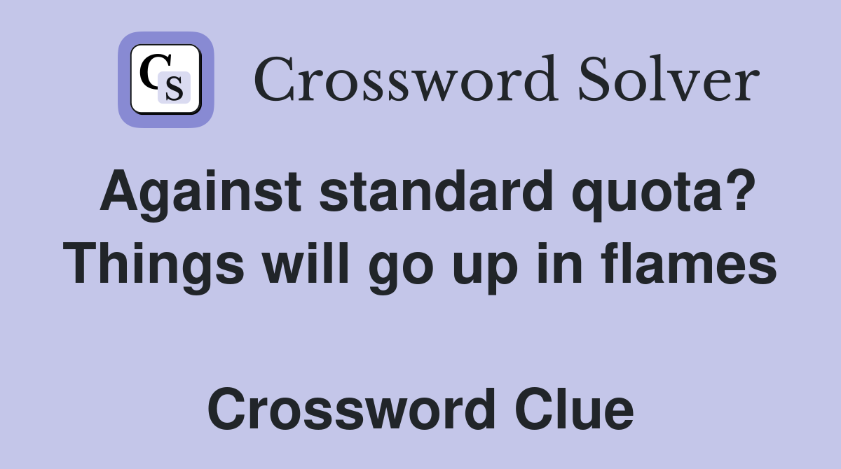 Against standard quota? Things will go up in flames  Crossword Clue