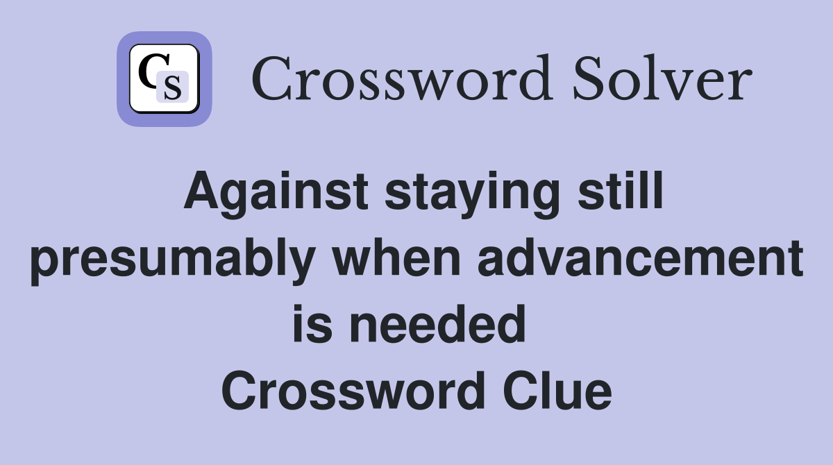 Against staying still presumably when advancement is needed  Crossword Clue
