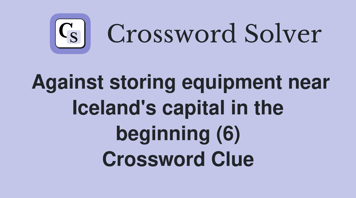 Against storing equipment near Iceland's capital in the beginning (6) Crossword Clue