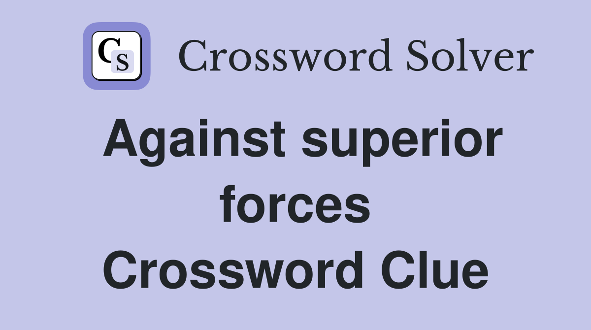Against superior forces Crossword Clue