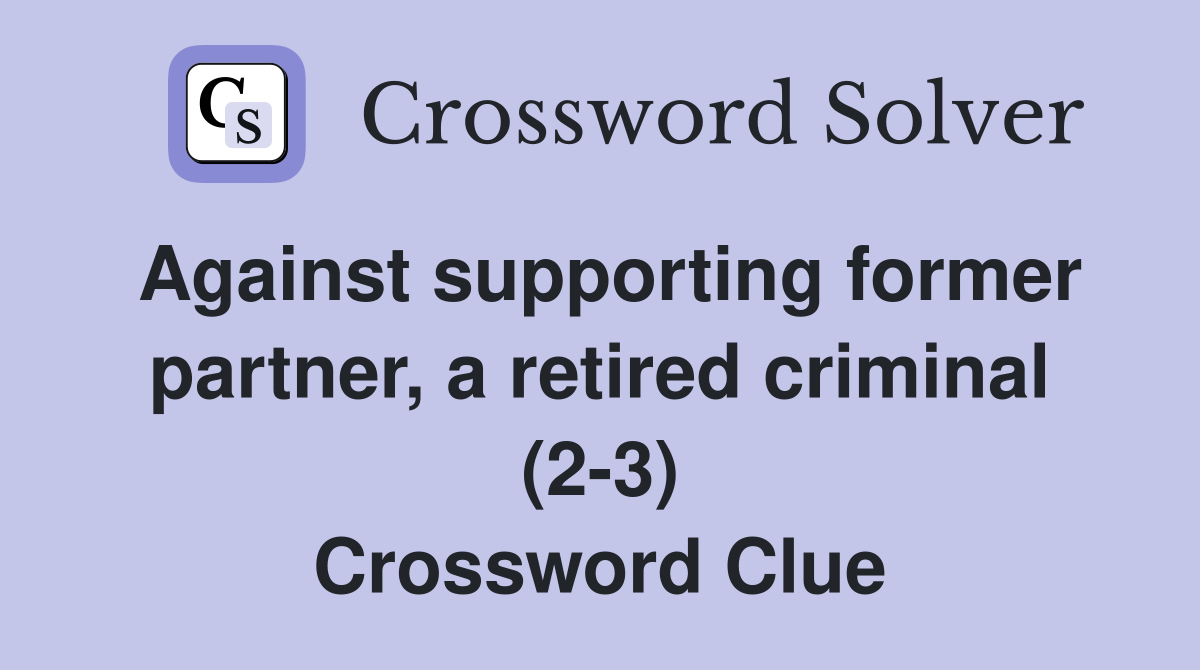 Against supporting former partner, a retired criminal (2-3) Crossword Clue