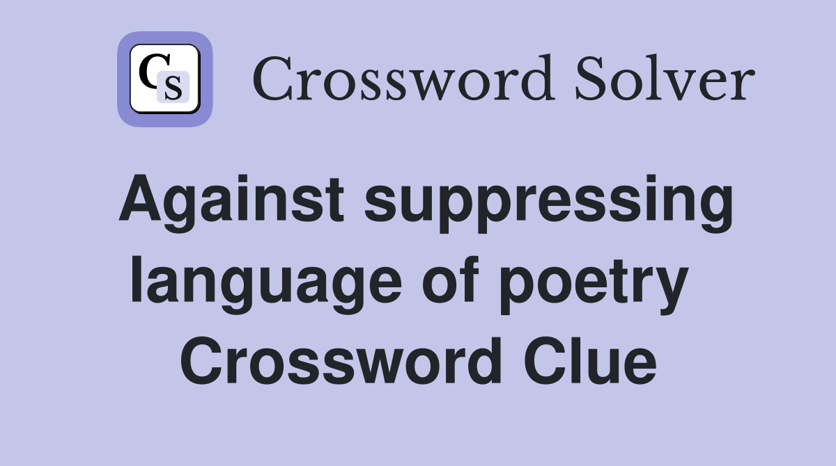 Against suppressing language of poetry  Crossword Clue