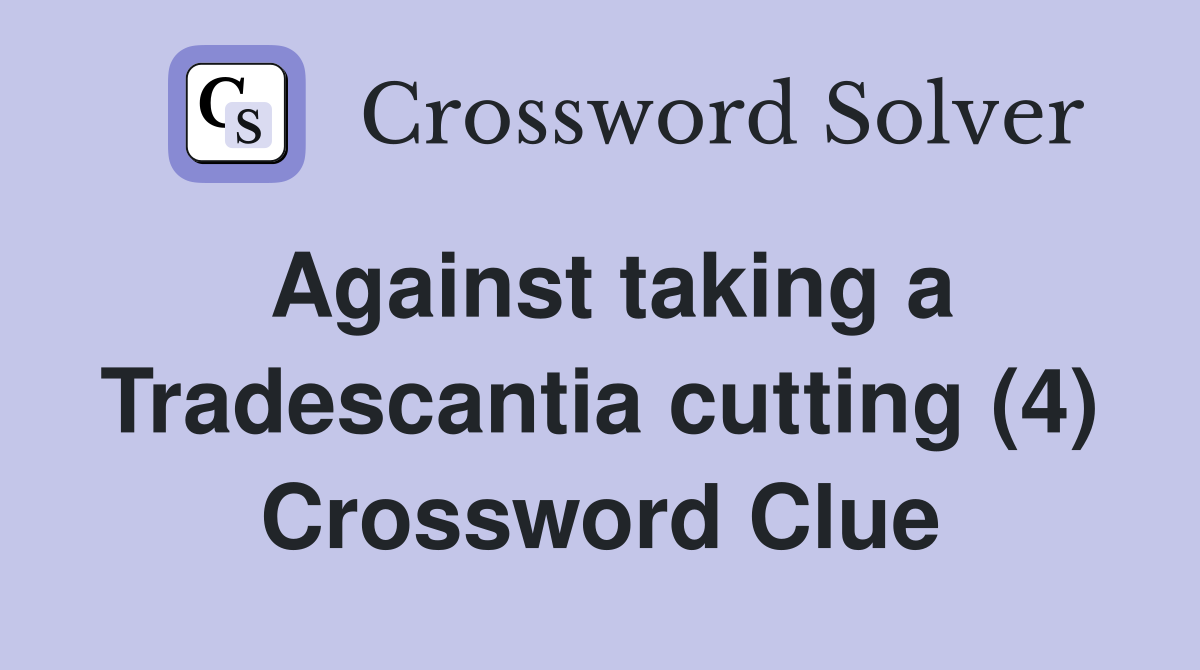 Against taking a Tradescantia cutting (4) Crossword Clue