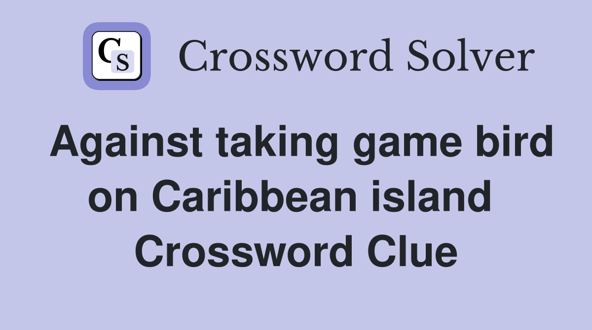 Against taking game bird on Caribbean island  Crossword Clue