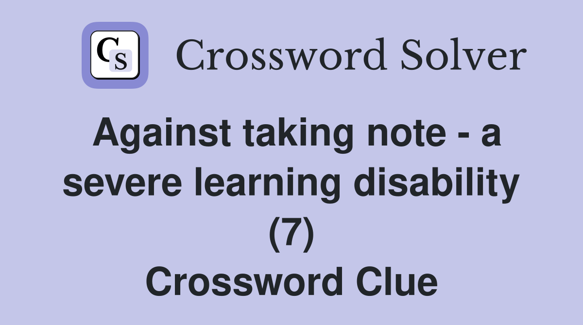 Against taking note - a severe learning disability (7) Crossword Clue