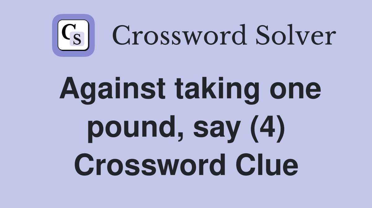 Against taking one pound, say (4) Crossword Clue