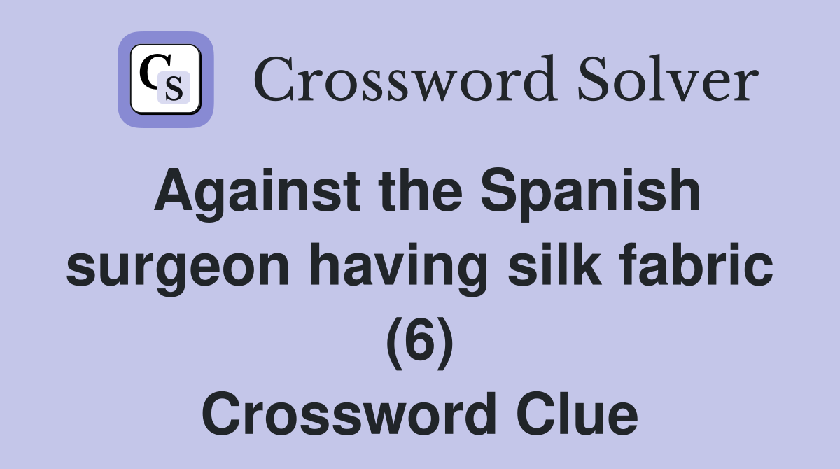 Against the Spanish surgeon having silk fabric (6) Crossword Clue