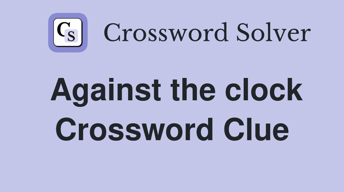 Against the clock Crossword Clue