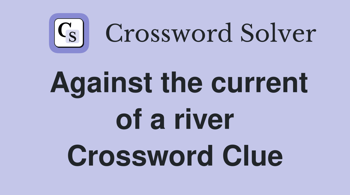 Against the current of a river Crossword Clue