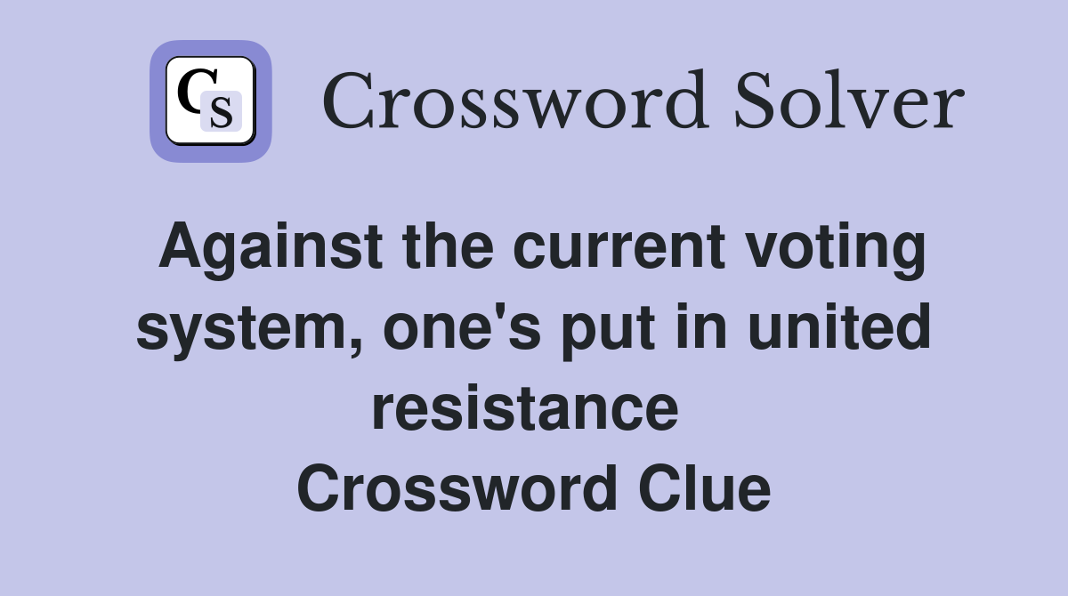 Against the current voting system, one's put in united resistance  Crossword Clue