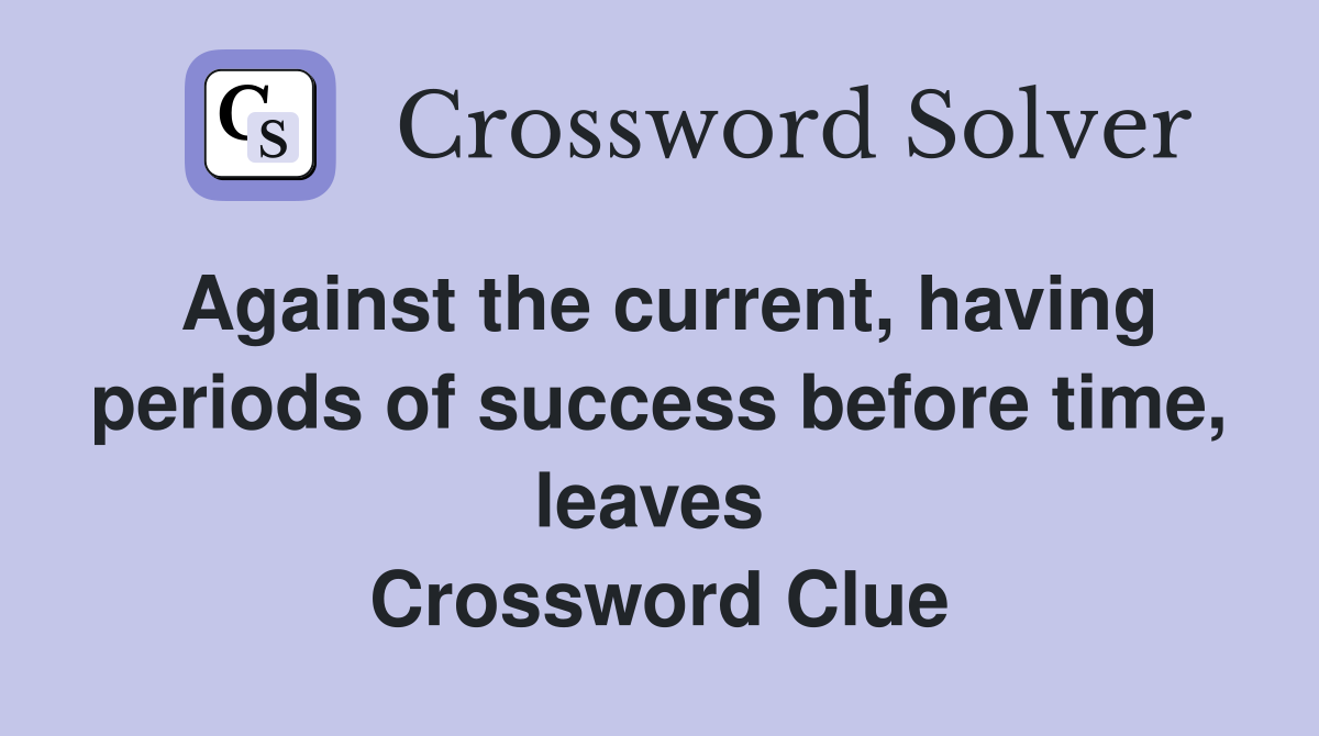 Against the current, having periods of success before time, leaves  Crossword Clue