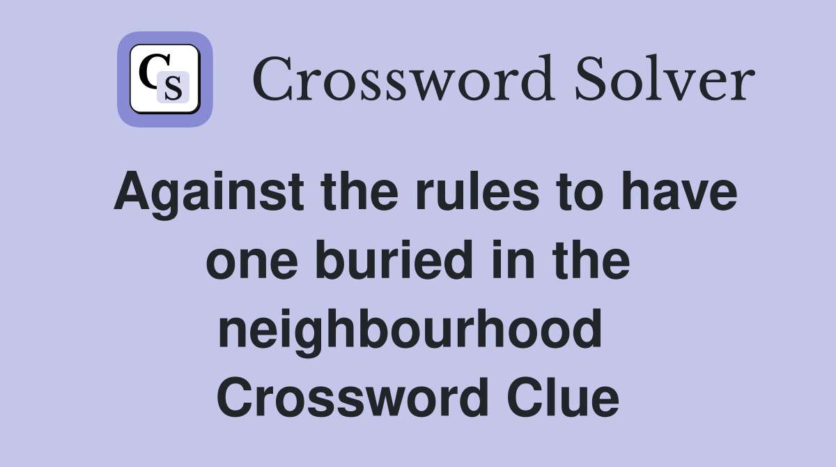 Against the rules to have one buried in the neighbourhood  Crossword Clue
