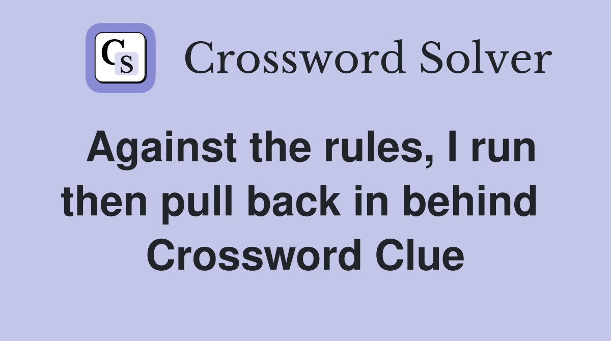 Against the rules, I run then pull back in behind  Crossword Clue