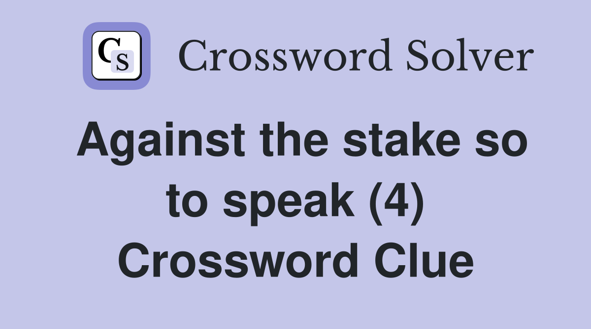 Against the stake so to speak (4) Crossword Clue