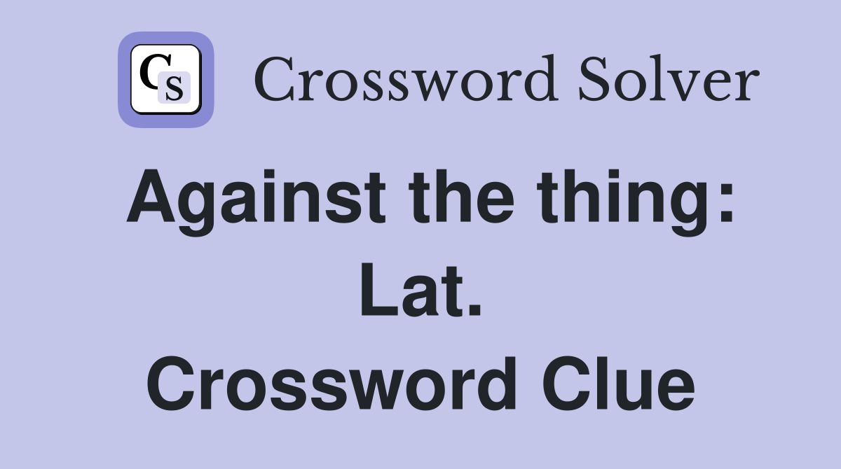 Against the thing: Lat. Crossword Clue