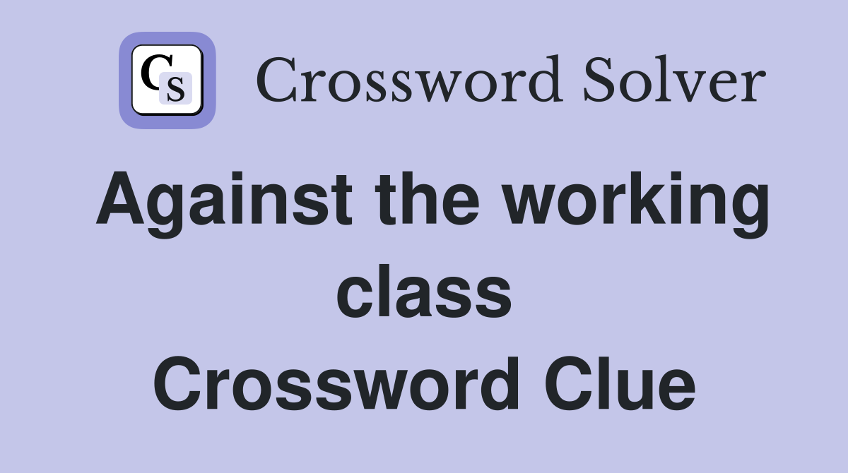 Against the working class Crossword Clue