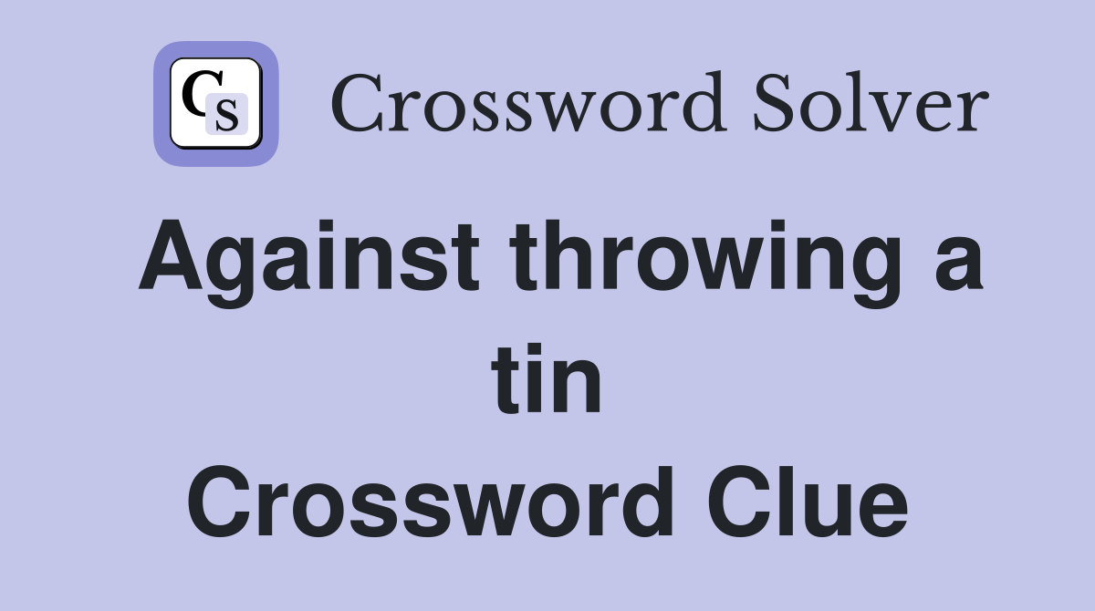 Against throwing a tin Crossword Clue